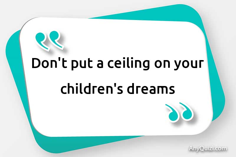  Don't put a ceiling on your children's dreams